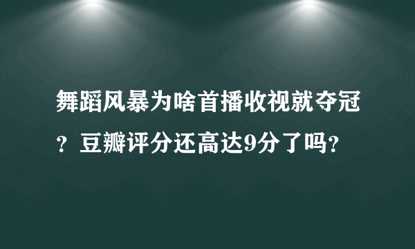 舞蹈风暴为啥首播收视就夺冠？豆瓣评分还高达9分了吗？