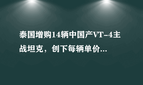 泰国增购14辆中国产VT-4主战坦克，创下每辆单价3500万人民币的纪录，你怎么看？