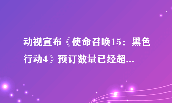 动视宣布《使命召唤15：黑色行动4》预订数量已经超过去年的《使命召唤14：二战》