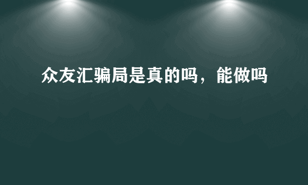 众友汇骗局是真的吗，能做吗