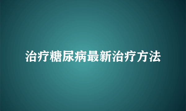 治疗糖尿病最新治疗方法