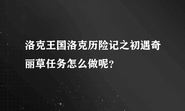 洛克王国洛克历险记之初遇奇丽草任务怎么做呢？