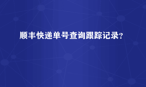 顺丰快递单号查询跟踪记录？