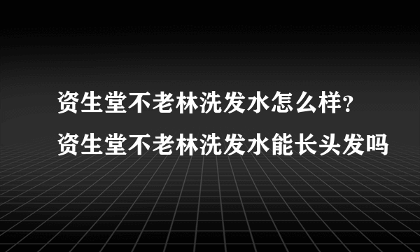 资生堂不老林洗发水怎么样？资生堂不老林洗发水能长头发吗