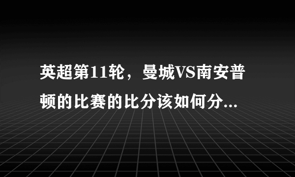 英超第11轮，曼城VS南安普顿的比赛的比分该如何分析？曼城能否抢回榜首之位？