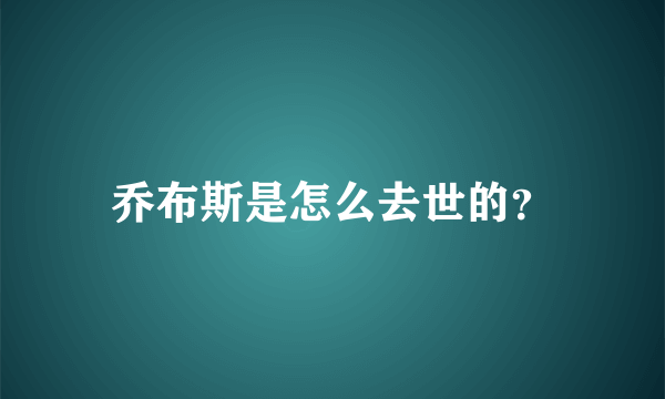 乔布斯是怎么去世的？