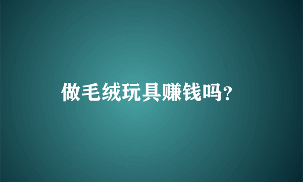 做毛绒玩具赚钱吗？