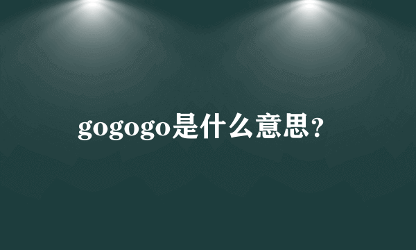 gogogo是什么意思？