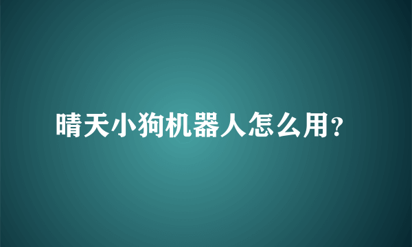 晴天小狗机器人怎么用？