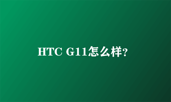 HTC G11怎么样？