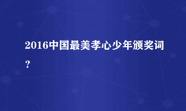 2016中国最美孝心少年颁奖词？