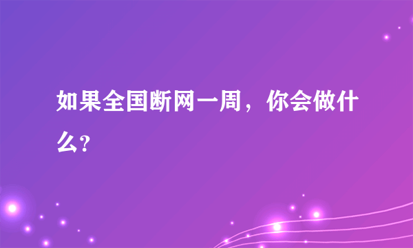 如果全国断网一周，你会做什么？