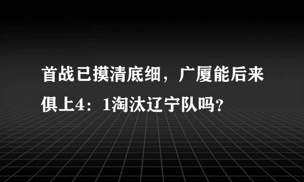 首战已摸清底细，广厦能后来俱上4：1淘汰辽宁队吗？