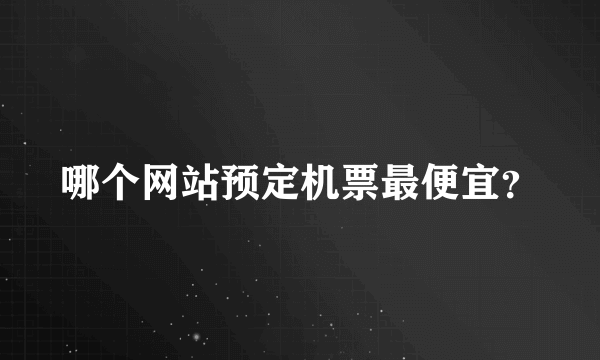 哪个网站预定机票最便宜？