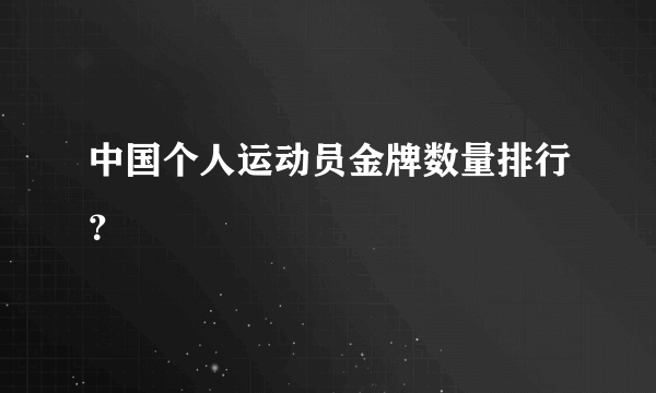 中国个人运动员金牌数量排行？