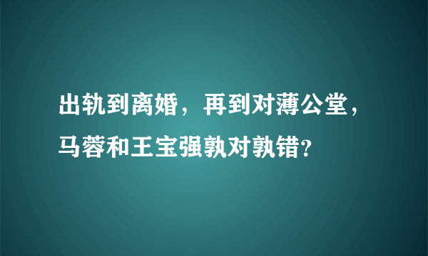 出轨到离婚，再到对薄公堂，马蓉和王宝强孰对孰错？