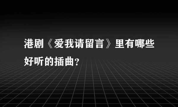 港剧《爱我请留言》里有哪些好听的插曲？