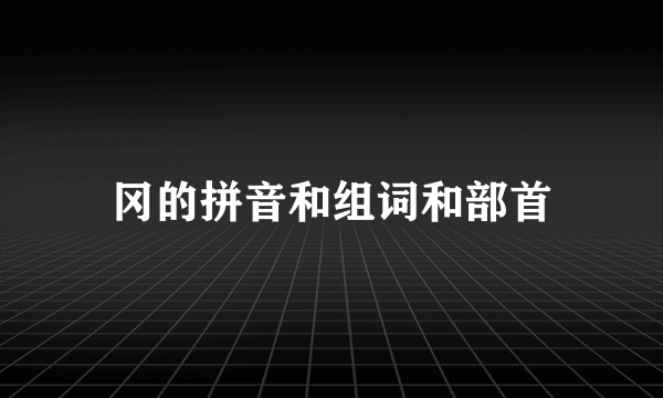 冈的拼音和组词和部首