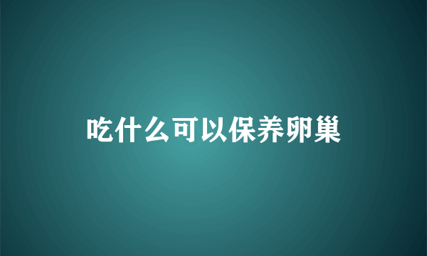 吃什么可以保养卵巢