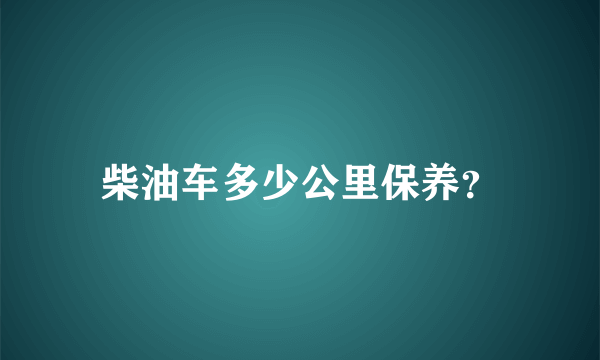 柴油车多少公里保养？