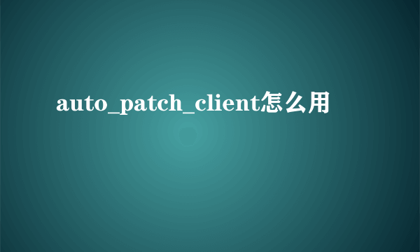 auto_patch_client怎么用