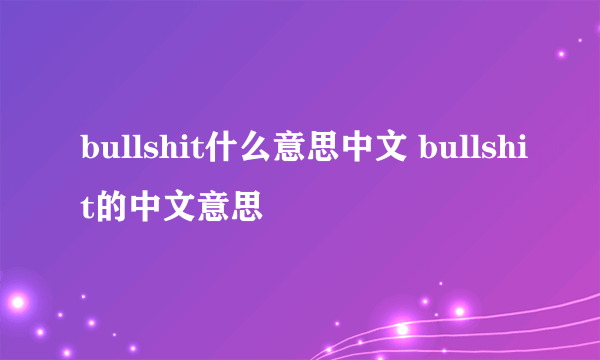 bullshit什么意思中文 bullshit的中文意思