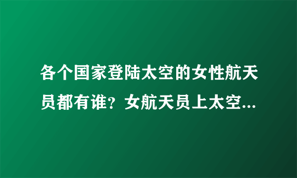 各个国家登陆太空的女性航天员都有谁？女航天员上太空需要克服哪些困难？