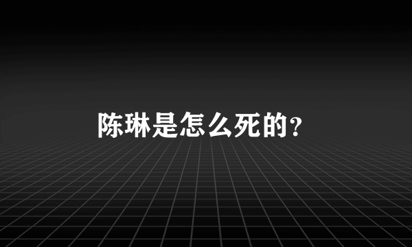 陈琳是怎么死的？