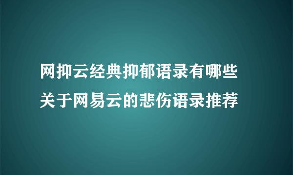 网抑云经典抑郁语录有哪些 关于网易云的悲伤语录推荐