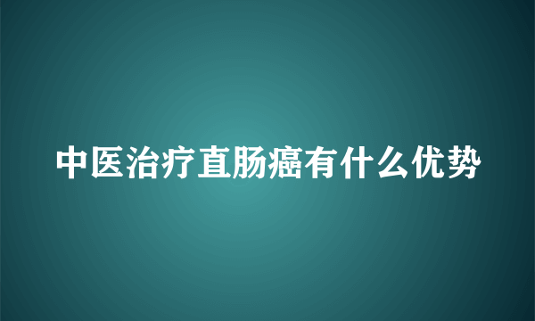 中医治疗直肠癌有什么优势