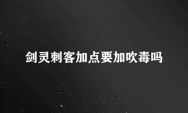 剑灵刺客加点要加吹毒吗