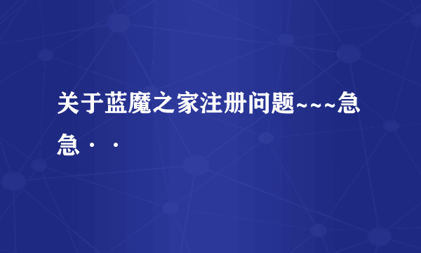 关于蓝魔之家注册问题~~~急急··