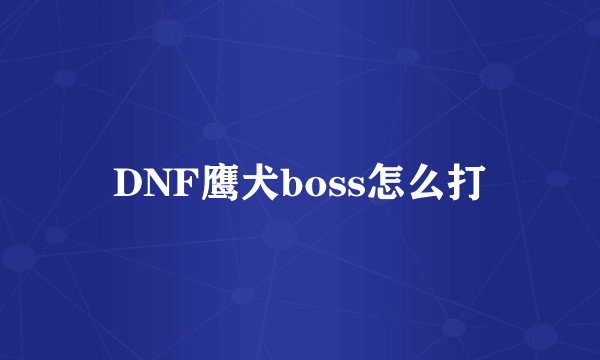 DNF鹰犬boss怎么打