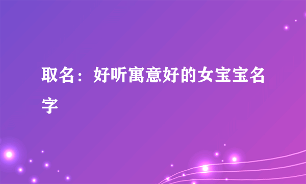 取名：好听寓意好的女宝宝名字