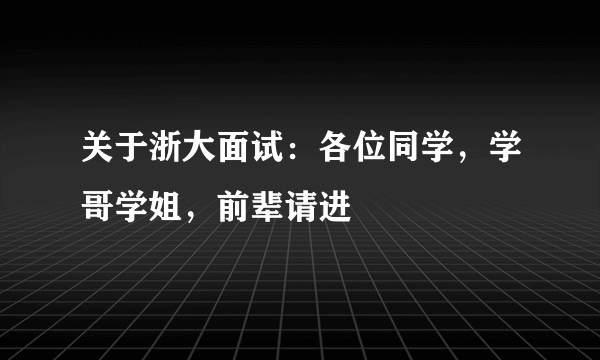 关于浙大面试：各位同学，学哥学姐，前辈请进