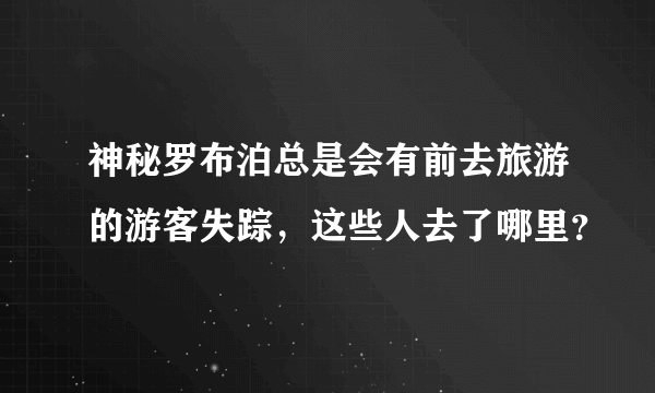 神秘罗布泊总是会有前去旅游的游客失踪，这些人去了哪里？