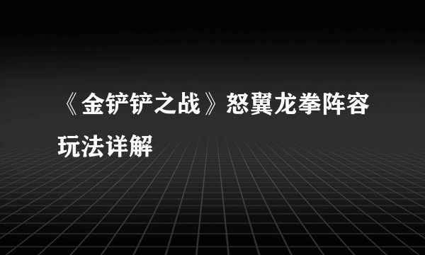 《金铲铲之战》怒翼龙拳阵容玩法详解