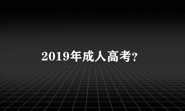 2019年成人高考？