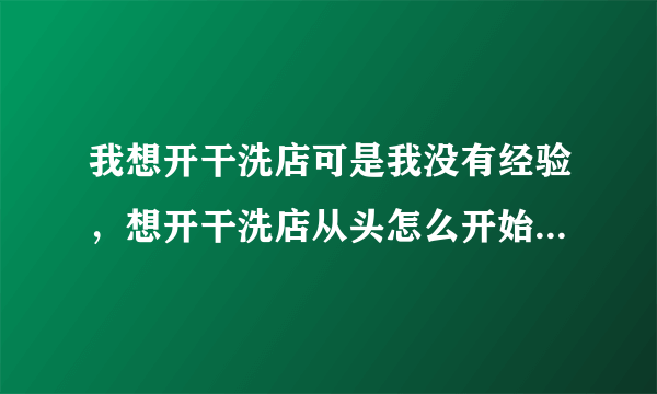 我想开干洗店可是我没有经验，想开干洗店从头怎么开始？要自己培训好还是加盟好？