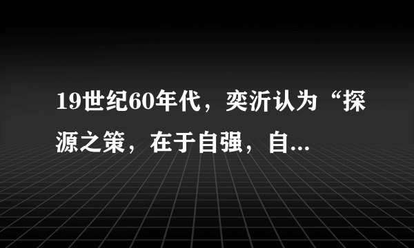 19世纪60年代，奕沂认为“探源之策，在于自强，自强之术，必先练兵。现在国威未震，亟宜力图振兴，使顺可以相安，逆则可有备，以期经久无患”。奕诉主张(     )A．学习西方思想文化B．积极应对日本入侵威胁C．探索富民强国之路D．增强国防解决内忧外患