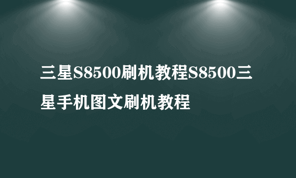 三星S8500刷机教程S8500三星手机图文刷机教程