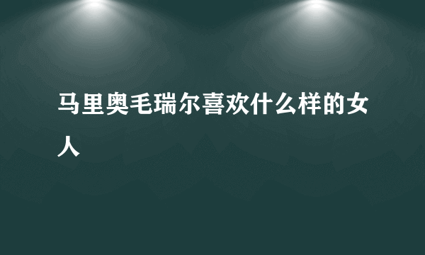 马里奥毛瑞尔喜欢什么样的女人