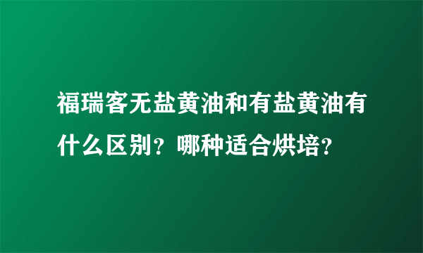 福瑞客无盐黄油和有盐黄油有什么区别？哪种适合烘培？