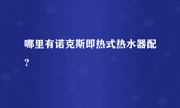 哪里有诺克斯即热式热水器配？