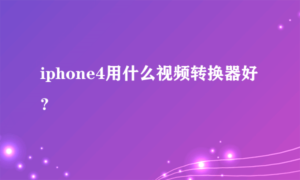 iphone4用什么视频转换器好？