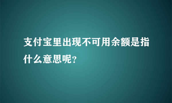 支付宝里出现不可用余额是指什么意思呢？