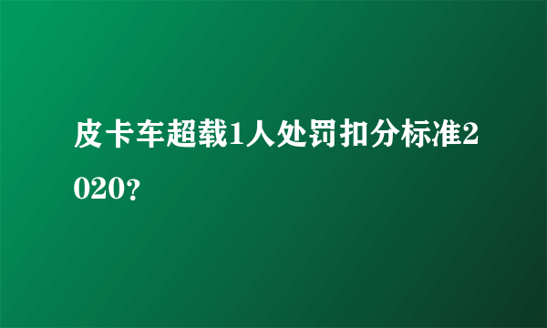 皮卡车超载1人处罚扣分标准2020？