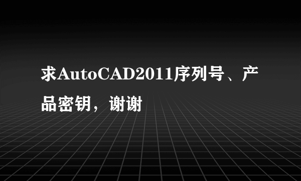 求AutoCAD2011序列号、产品密钥，谢谢