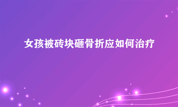 女孩被砖块砸骨折应如何治疗