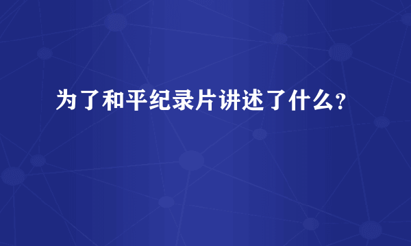 为了和平纪录片讲述了什么？